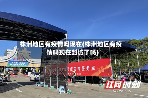 株洲地区有疫情吗现在(株洲地区有疫情吗现在封城了吗)-第2张图片