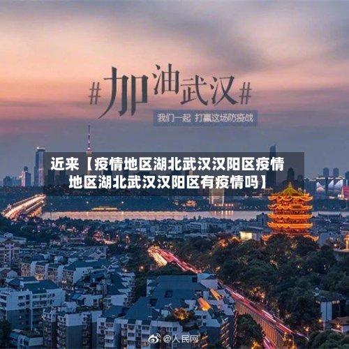 近来【疫情地区湖北武汉汉阳区疫情地区湖北武汉汉阳区有疫情吗】