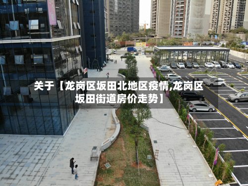 关于【龙岗区坂田北地区疫情,龙岗区坂田街道房价走势】