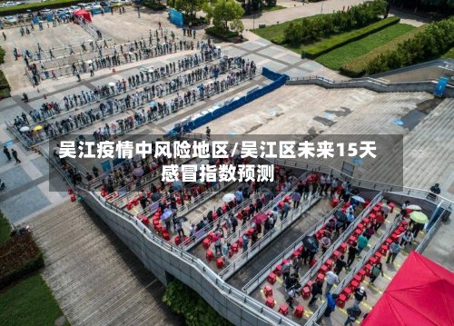 吴江疫情中风险地区/吴江区未来15天感冒指数预测-第3张图片