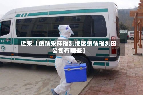 近来【疫情采样检测地区疫情检测的公司有哪些】-第2张图片