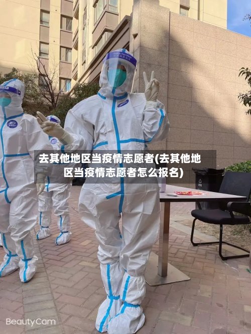 去其他地区当疫情志愿者(去其他地区当疫情志愿者怎么报名)