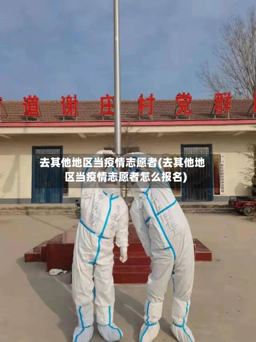 去其他地区当疫情志愿者(去其他地区当疫情志愿者怎么报名)-第3张图片