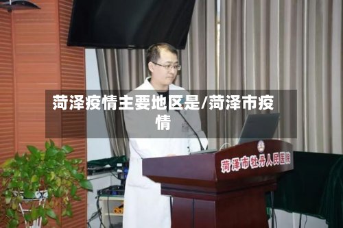 菏泽疫情主要地区是/菏泽市疫情