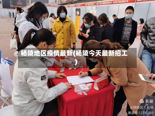 杨陵地区疫情最新(杨陵今天最新招工)