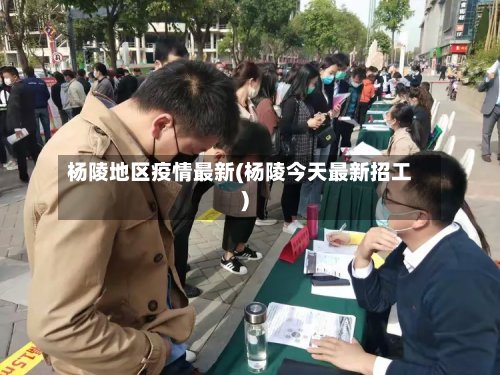 杨陵地区疫情最新(杨陵今天最新招工)-第3张图片