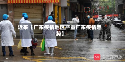 近来【广东疫情地区严重广东疫情趋势】