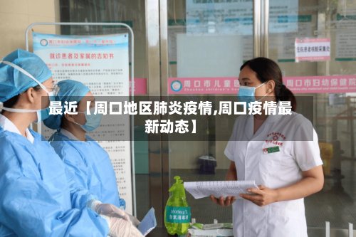 最近【周口地区肺炎疫情,周口疫情最新动态】