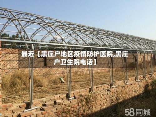 最近【黑庄户地区疫情防护医院,黑庄户卫生院电话】