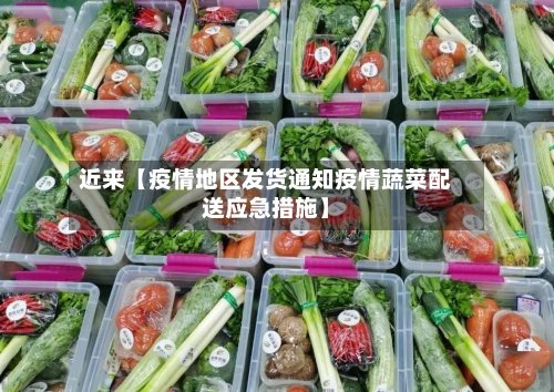 近来【疫情地区发货通知疫情蔬菜配送应急措施】