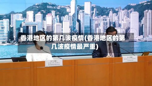 香港地区的第几波疫情(香港地区的第几波疫情最严重)-第2张图片