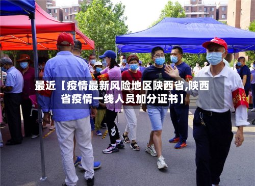 最近【疫情最新风险地区陕西省,陕西省疫情一线人员加分证书】-第2张图片