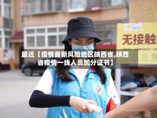 最近【疫情最新风险地区陕西省,陕西省疫情一线人员加分证书】