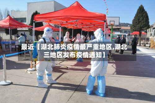 最近【湖北肺炎疫情最严重地区,湖北三地区发布疫情通知】-第2张图片