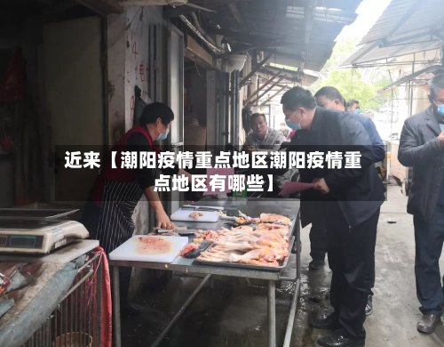 近来【潮阳疫情重点地区潮阳疫情重点地区有哪些】-第2张图片