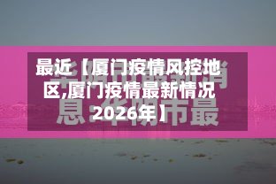 最近【厦门疫情风控地区,厦门疫情最新情况2026年】