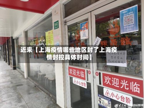 近来【上海疫情哪些地区封了上海疫情封控具体时间】