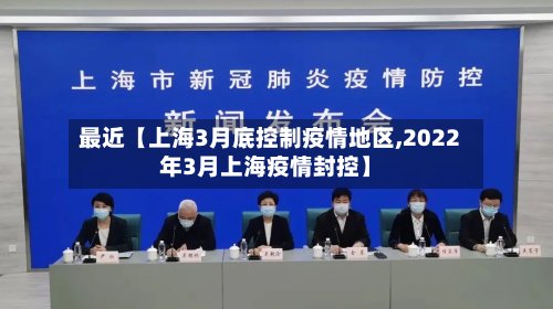最近【上海3月底控制疫情地区,2022年3月上海疫情封控】-第2张图片