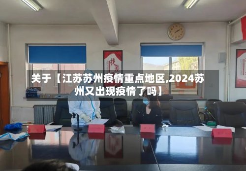 关于【江苏苏州疫情重点地区,2024苏州又出现疫情了吗】