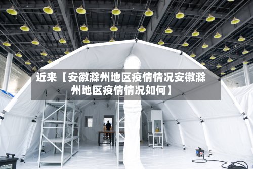 近来【安徽滁州地区疫情情况安徽滁州地区疫情情况如何】-第3张图片