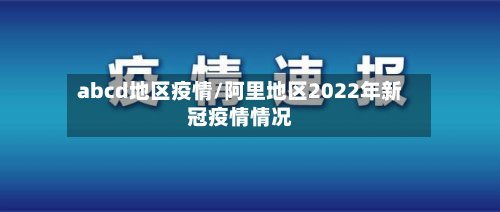 abcd地区疫情/阿里地区2022年新冠疫情情况-第2张图片