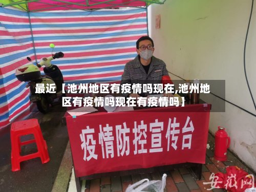 最近【池州地区有疫情吗现在,池州地区有疫情吗现在有疫情吗】-第3张图片