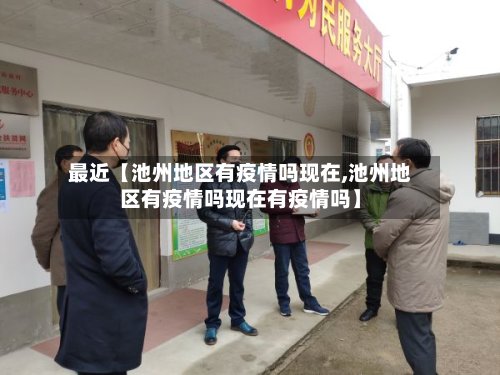 最近【池州地区有疫情吗现在,池州地区有疫情吗现在有疫情吗】-第2张图片