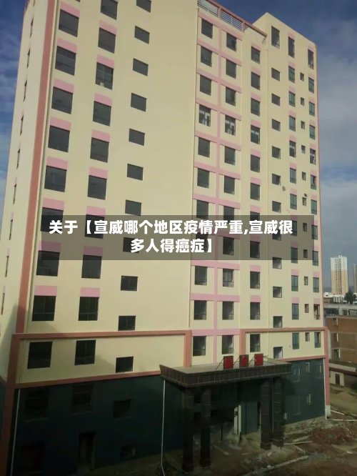 关于【宣威哪个地区疫情严重,宣威很多人得癌症】-第3张图片