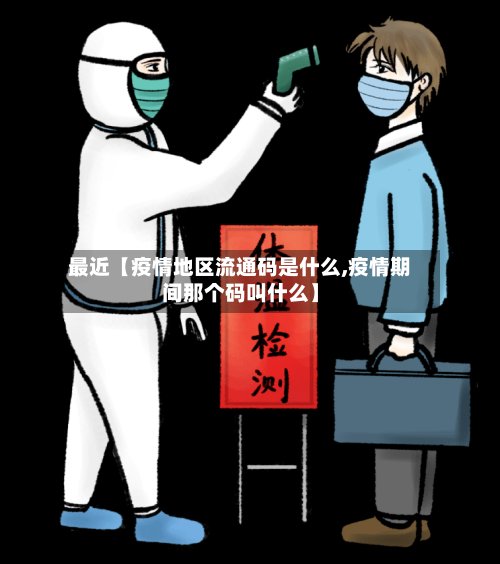 最近【疫情地区流通码是什么,疫情期间那个码叫什么】-第2张图片