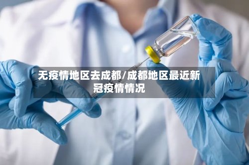 无疫情地区去成都/成都地区最近新冠疫情情况-第2张图片