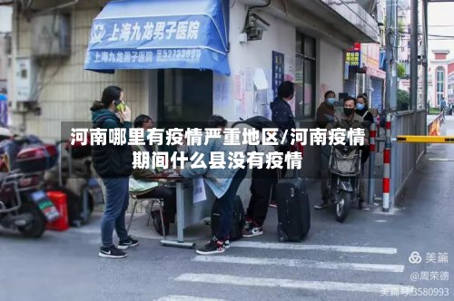河南哪里有疫情严重地区/河南疫情期间什么县没有疫情