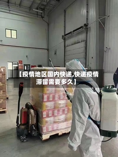 【疫情地区国内快递,快递疫情滞留需要多久】