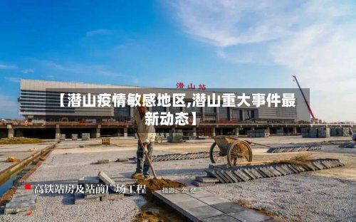 【潜山疫情敏感地区,潜山重大事件最新动态】-第3张图片