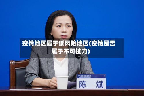 疫情地区属于低风险地区(疫情是否属于不可抗力)
