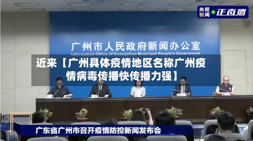 近来【广州具体疫情地区名称广州疫情病毒传播快传播力强】