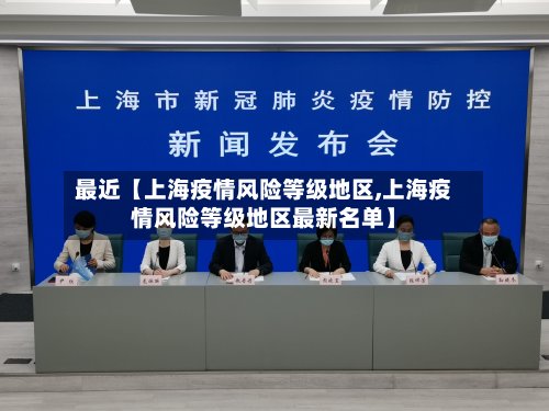 最近【上海疫情风险等级地区,上海疫情风险等级地区最新名单】