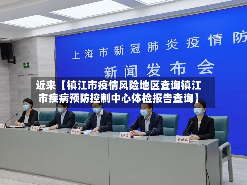 近来【镇江市疫情风险地区查询镇江市疾病预防控制中心体检报告查询】