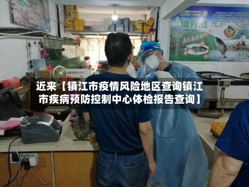 近来【镇江市疫情风险地区查询镇江市疾病预防控制中心体检报告查询】-第2张图片