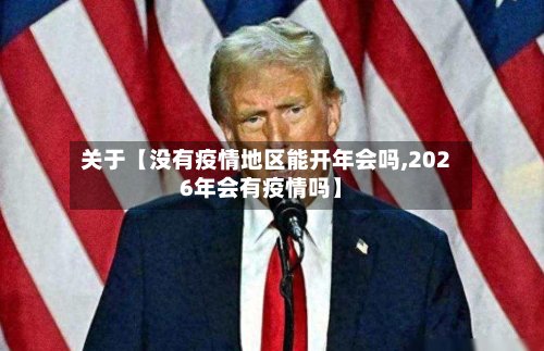 关于【没有疫情地区能开年会吗,2026年会有疫情吗】