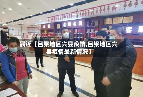 最近【吕梁地区兴县疫情,吕梁地区兴县疫情最新情况】-第3张图片