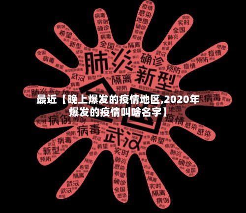 最近【晚上爆发的疫情地区,2020年爆发的疫情叫啥名字】-第3张图片
