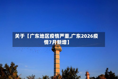 关于【广东地区疫情严重,广东2026疫情7月新增】