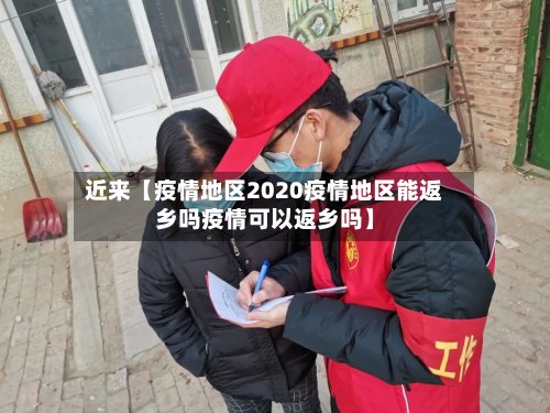 近来【疫情地区2020疫情地区能返乡吗疫情可以返乡吗】