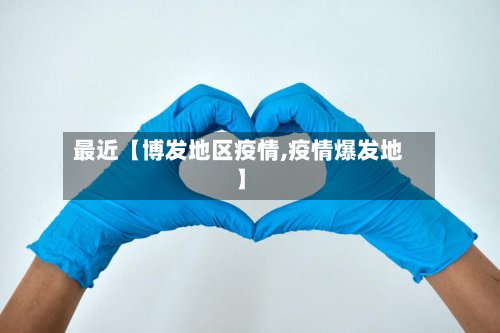 最近【博发地区疫情,疫情爆发地】