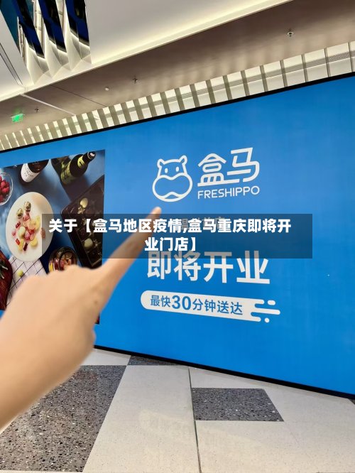 关于【盒马地区疫情,盒马重庆即将开业门店】