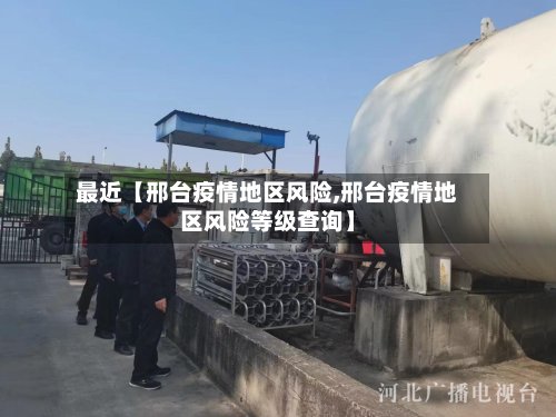 最近【邢台疫情地区风险,邢台疫情地区风险等级查询】-第2张图片