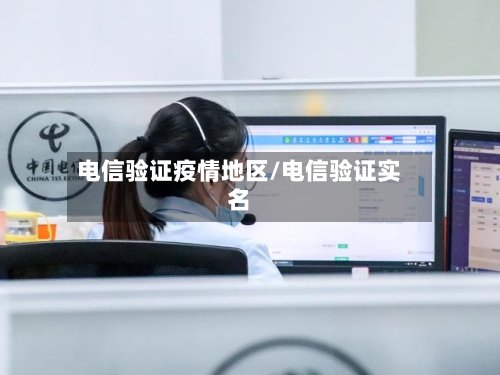 电信验证疫情地区/电信验证实名