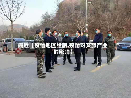 最近【疫情地区经旅,疫情对文旅产业的影响】