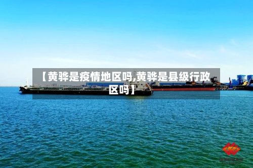 【黄骅是疫情地区吗,黄骅是县级行政区吗】