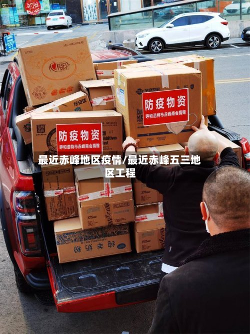 最近赤峰地区疫情/最近赤峰五三地区工程